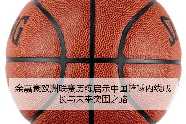 余嘉豪欧洲联赛历练启示中国篮球内线成长与未来突围之路